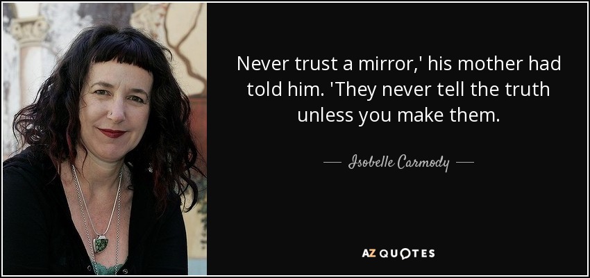 Never trust a mirror,' his mother had told him. 'They never tell the truth unless you make them. - Isobelle Carmody