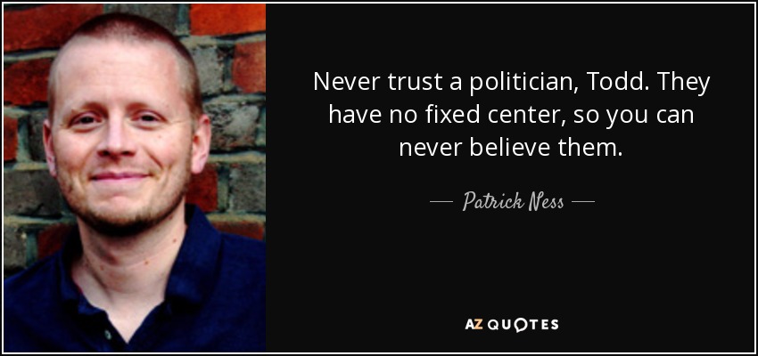Never trust a politician, Todd. They have no fixed center, so you can never believe them. - Patrick Ness