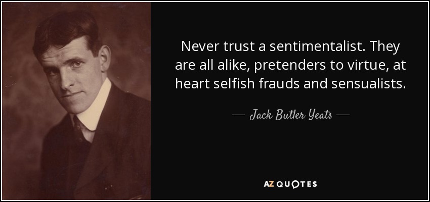 Never trust a sentimentalist. They are all alike, pretenders to virtue, at heart selfish frauds and sensualists. - Jack Butler Yeats