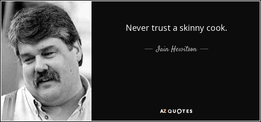 Never trust a skinny cook. - Iain Hewitson