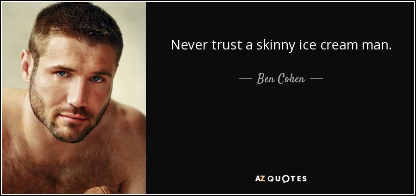 Never trust a skinny ice cream man. - Ben Cohen