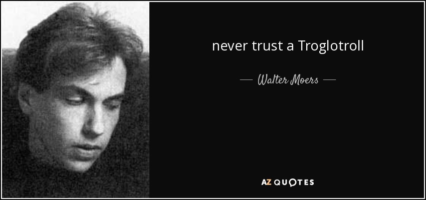 never trust a Troglotroll - Walter Moers