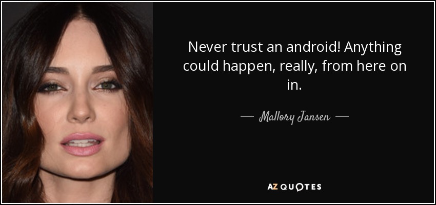 Never trust an android! Anything could happen, really, from here on in. - Mallory Jansen