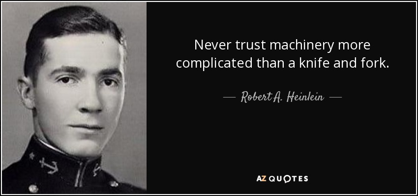 Never trust machinery more complicated than a knife and fork. - Robert A. Heinlein
