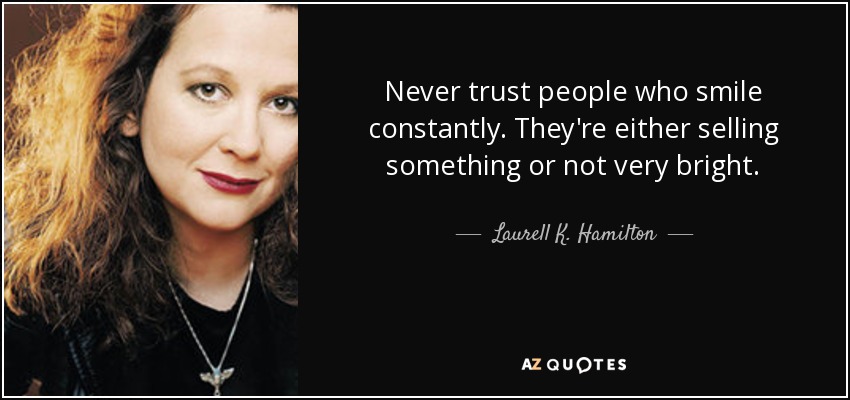 Never trust people who smile constantly. They're either selling something or not very bright. - Laurell K. Hamilton