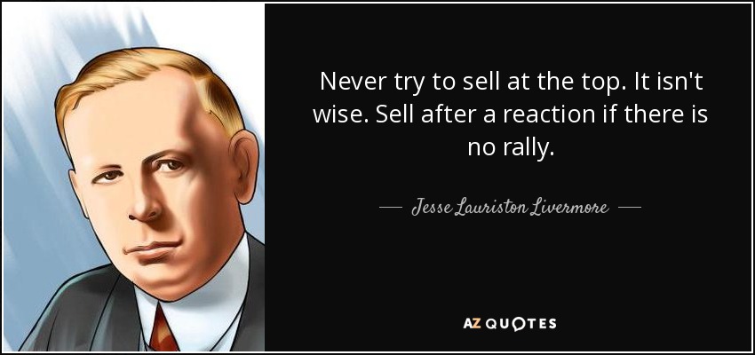 Never try to sell at the top. It isn't wise. Sell after a reaction if there is no rally. - Jesse Lauriston Livermore