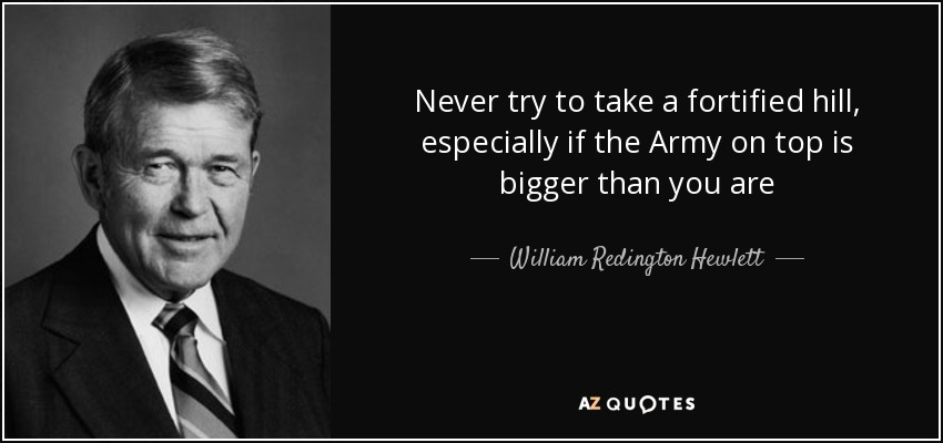 Never try to take a fortified hill, especially if the Army on top is bigger than you are - William Redington Hewlett