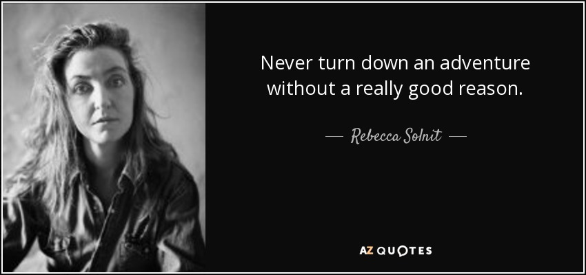 Never turn down an adventure without a really good reason. - Rebecca Solnit