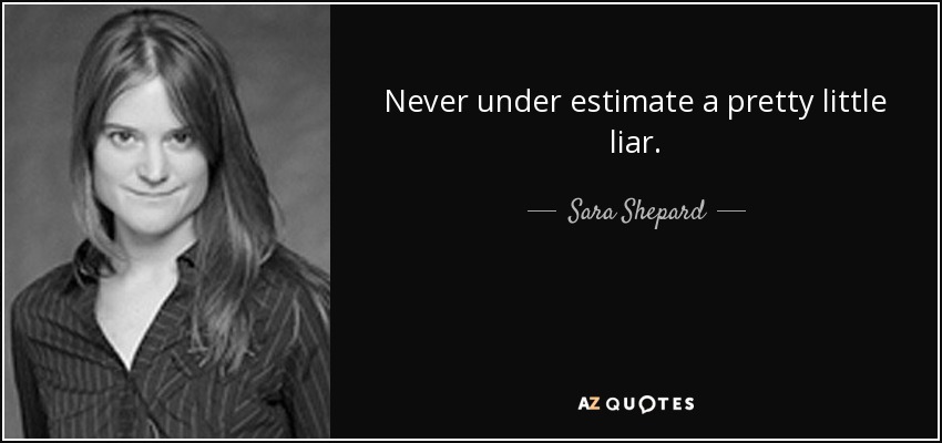 Never under estimate a pretty little liar. - Sara Shepard