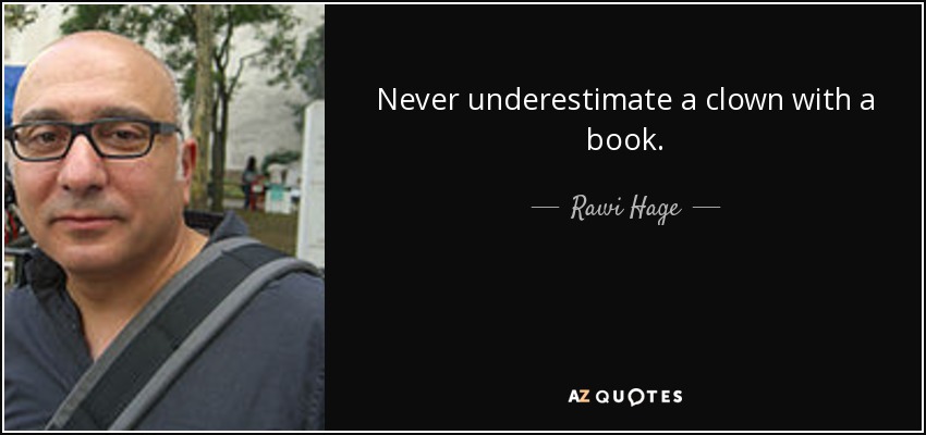 Never underestimate a clown with a book. - Rawi Hage