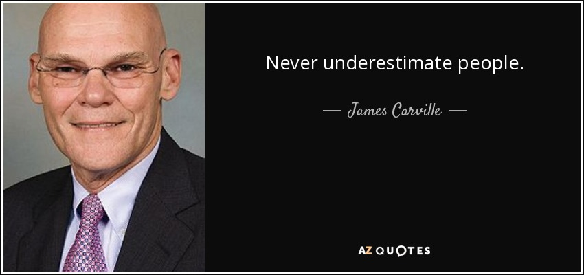 Never underestimate people. - James Carville