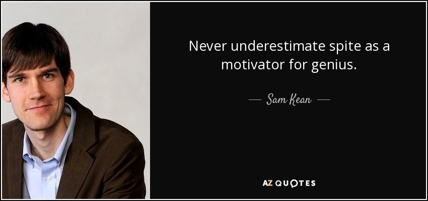 Never underestimate spite as a motivator for genius. - Sam Kean