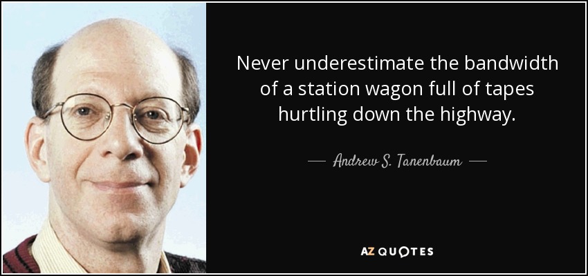 Never underestimate the bandwidth of a station wagon full of tapes hurtling down the highway. - Andrew S. Tanenbaum