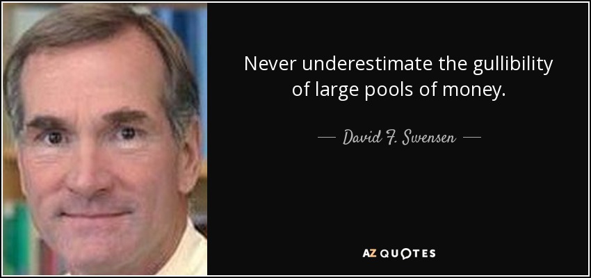 Never underestimate the gullibility of large pools of money. - David F. Swensen