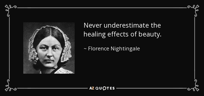 Never underestimate the healing effects of beauty. - Florence Nightingale
