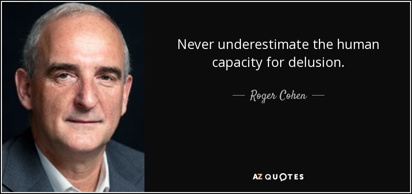 Never underestimate the human capacity for delusion. - Roger Cohen