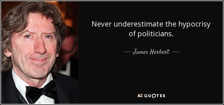 Never underestimate the hypocrisy of politicians. - James Herbert