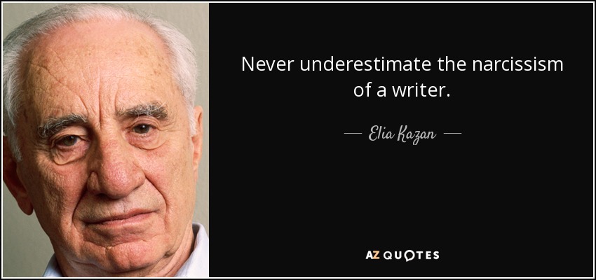 Never underestimate the narcissism of a writer. - Elia Kazan