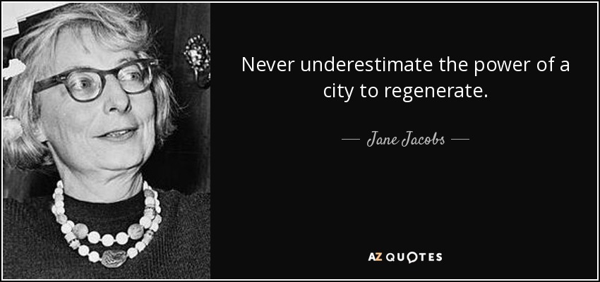 Never underestimate the power of a city to regenerate. - Jane Jacobs