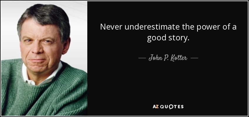 Never underestimate the power of a good story. - John P. Kotter