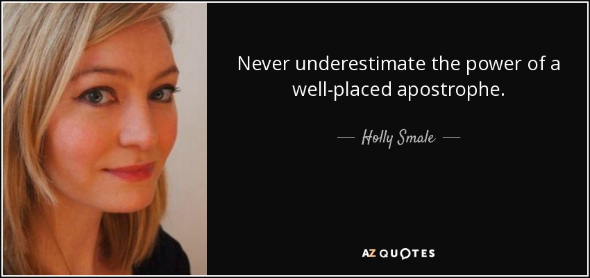Never underestimate the power of a well-placed apostrophe. - Holly Smale
