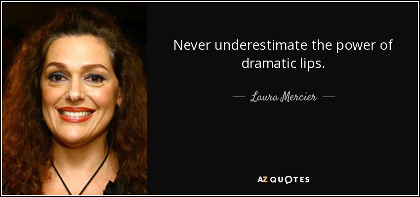 Never underestimate the power of dramatic lips. - Laura Mercier