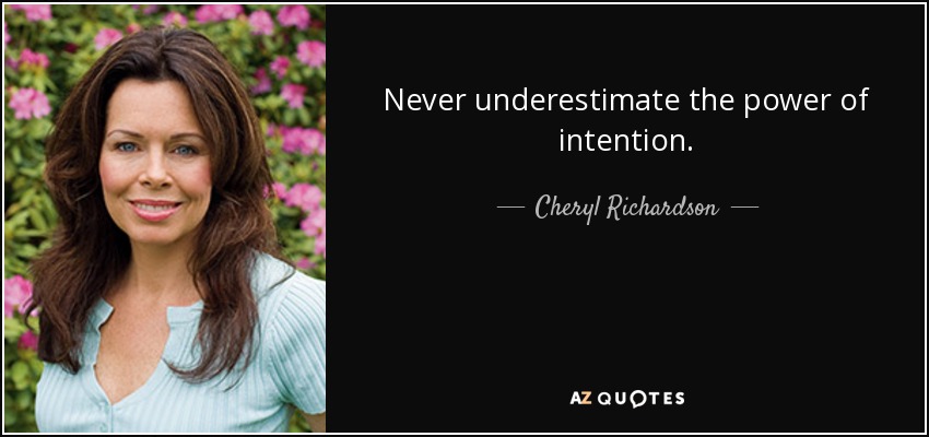 Never underestimate the power of intention. - Cheryl Richardson