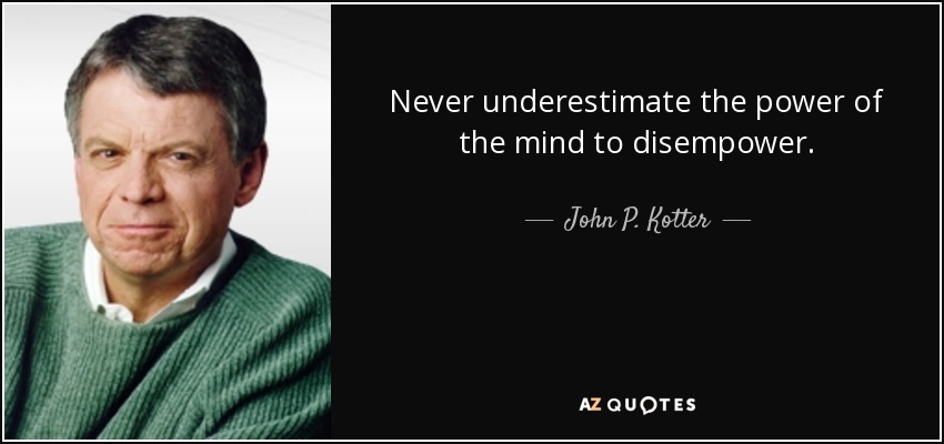 Never underestimate the power of the mind to disempower. - John P. Kotter