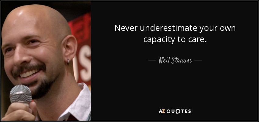 Never underestimate your own capacity to care. - Neil Strauss