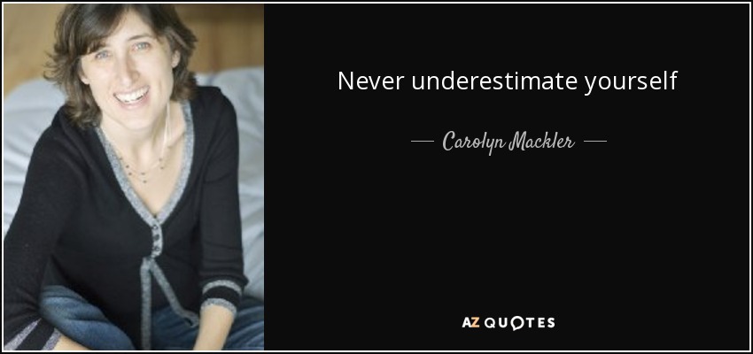 Never underestimate yourself - Carolyn Mackler