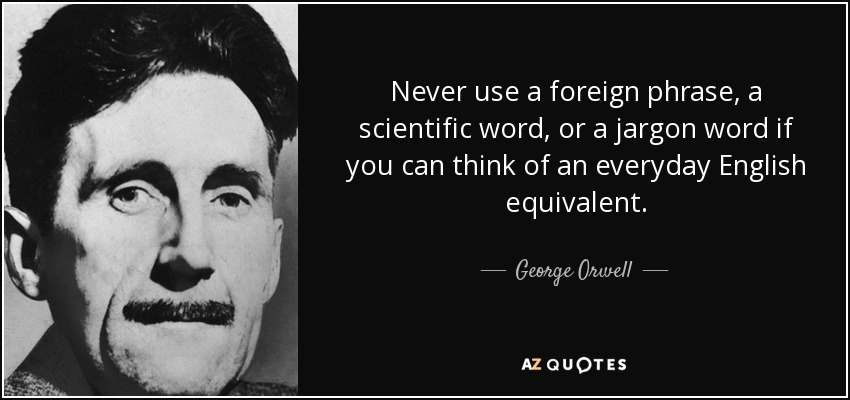 Never use a foreign phrase, a scientific word, or a jargon word if you can think of an everyday English equivalent. - George Orwell