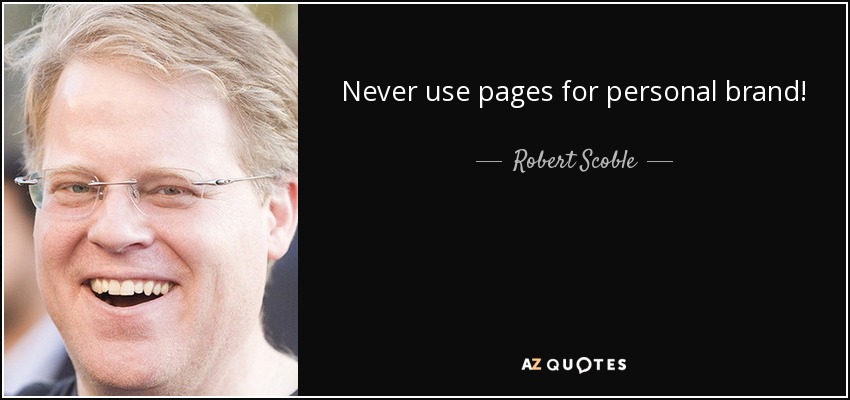 Never use pages for personal brand! - Robert Scoble