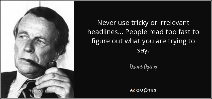 Never use tricky or irrelevant headlines… People read too fast to figure out what you are trying to say. - David Ogilvy