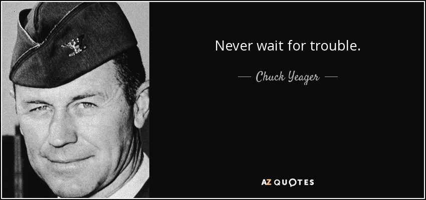 Never wait for trouble. - Chuck Yeager