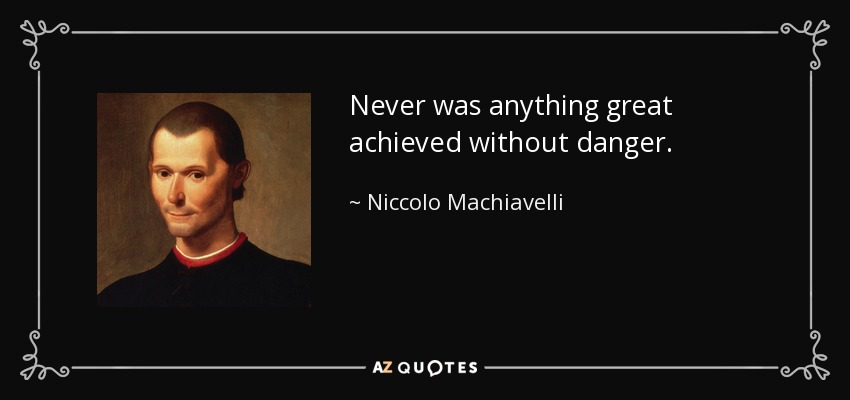 Never was anything great achieved without danger. - Niccolo Machiavelli