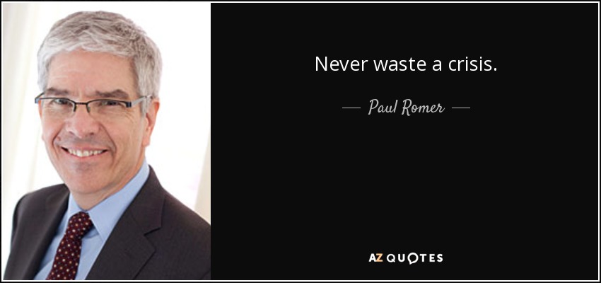 Never waste a crisis. - Paul Romer