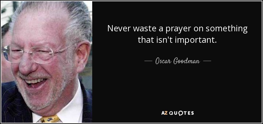 Never waste a prayer on something that isn't important. - Oscar Goodman