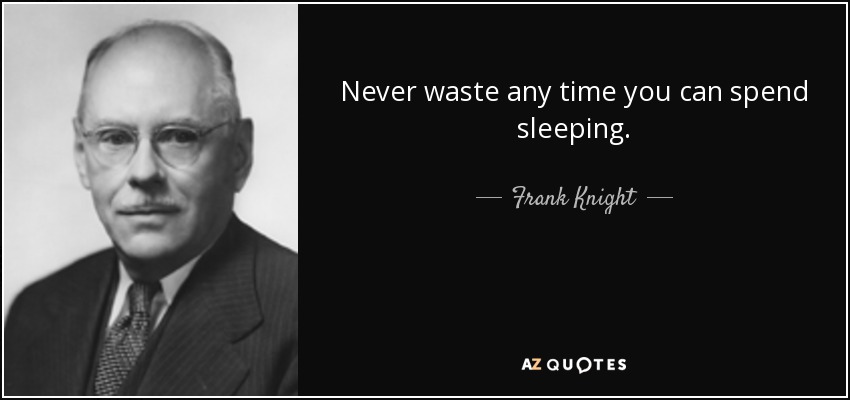 Never waste any time you can spend sleeping. - Frank Knight