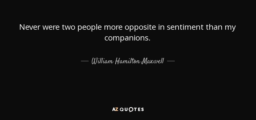 Never were two people more opposite in sentiment than my companions. - William Hamilton Maxwell
