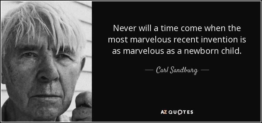 Never will a time come when the most marvelous recent invention is as marvelous as a newborn child. - Carl Sandburg