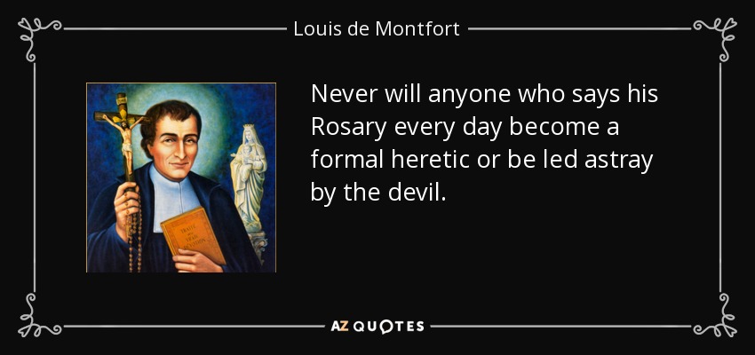 Never will anyone who says his Rosary every day become a formal heretic or be led astray by the devil. - Louis de Montfort