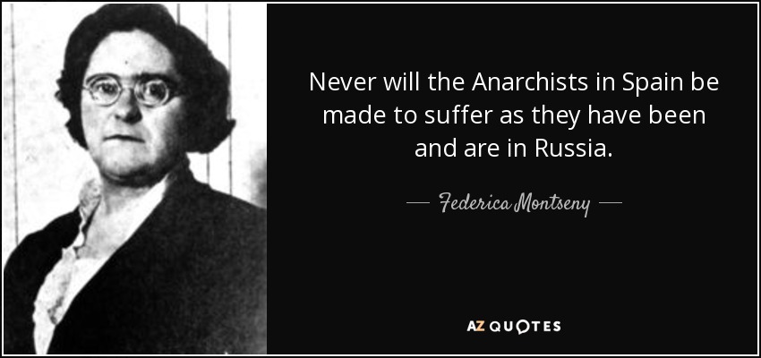 Never will the Anarchists in Spain be made to suffer as they have been and are in Russia. - Federica Montseny