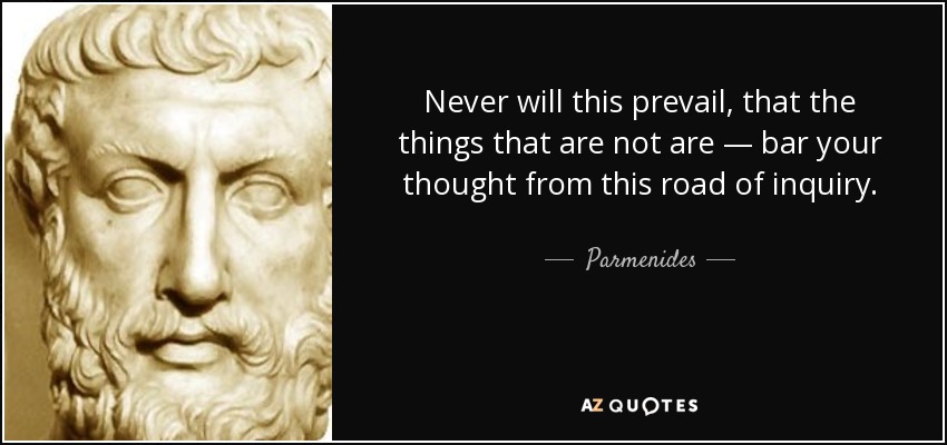 Never will this prevail, that the things that are not are — bar your thought from this road of inquiry. - Parmenides