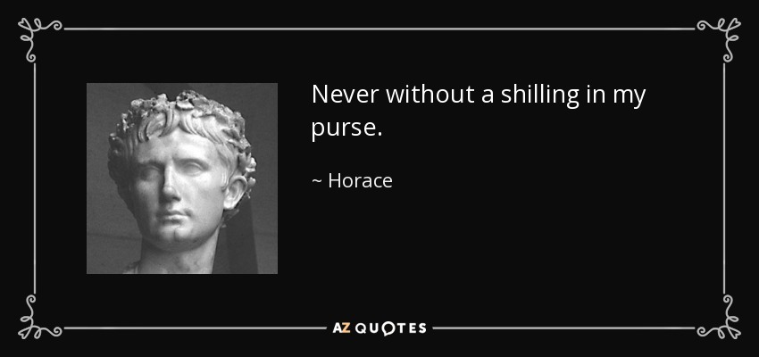 Never without a shilling in my purse. - Horace
