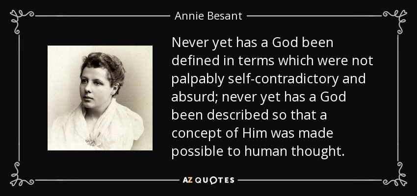 Never yet has a God been defined in terms which were not palpably self-contradictory and absurd; never yet has a God been described so that a concept of Him was made possible to human thought. - Annie Besant