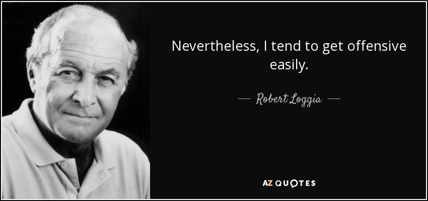 Nevertheless, I tend to get offensive easily. - Robert Loggia