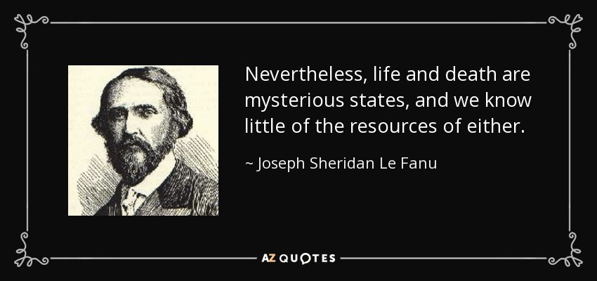 Nevertheless, life and death are mysterious states, and we know little of the resources of either. - Joseph Sheridan Le Fanu