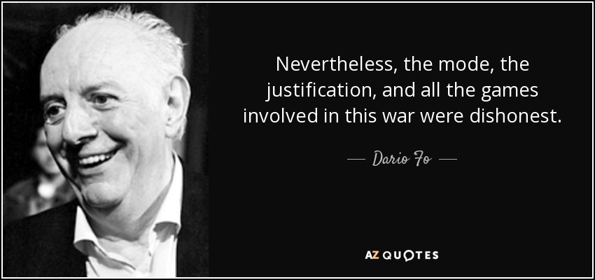 Nevertheless, the mode, the justification, and all the games involved in this war were dishonest. - Dario Fo