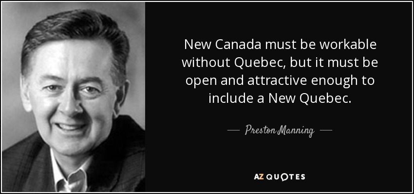 New Canada must be workable without Quebec, but it must be open and attractive enough to include a New Quebec. - Preston Manning