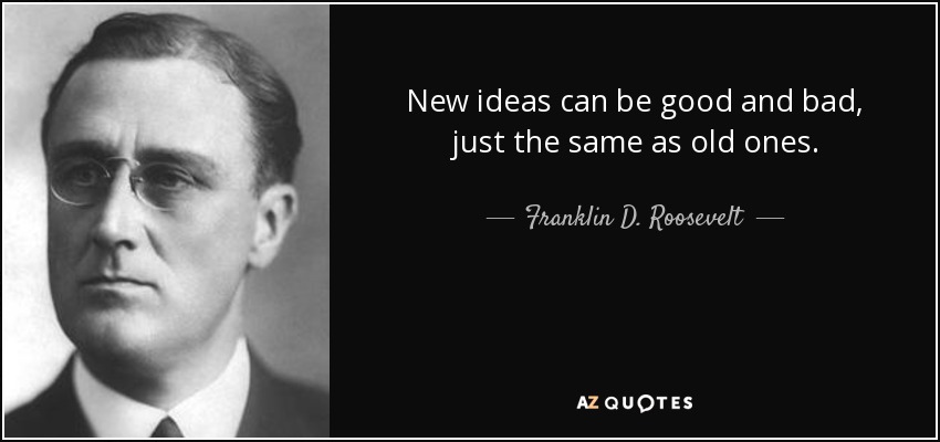 New ideas can be good and bad, just the same as old ones. - Franklin D. Roosevelt